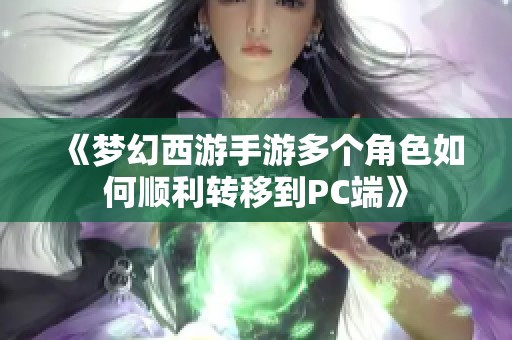 《梦幻西游手游多个角色如何顺利转移到PC端》
