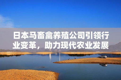 日本马畜禽养殖公司引领行业变革，助力现代农业发展