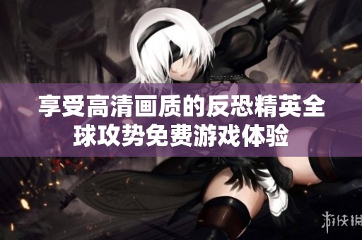 享受高清画质的反恐精英全球攻势免费游戏体验