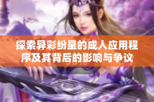探索异彩纷呈的成人应用程序及其背后的影响与争议