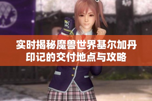 实时揭秘魔兽世界基尔加丹印记的交付地点与攻略