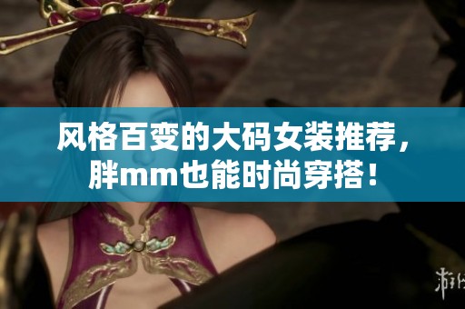 风格百变的大码女装推荐，胖mm也能时尚穿搭！
