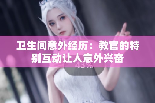 卫生间意外经历：教官的特别互动让人意外兴奋