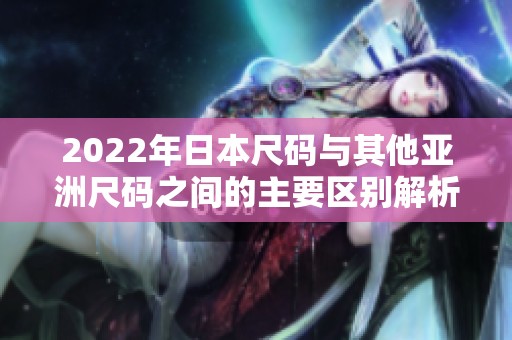 2022年日本尺码与其他亚洲尺码之间的主要区别解析