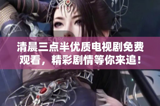 清晨三点半优质电视剧免费观看，精彩剧情等你来追！