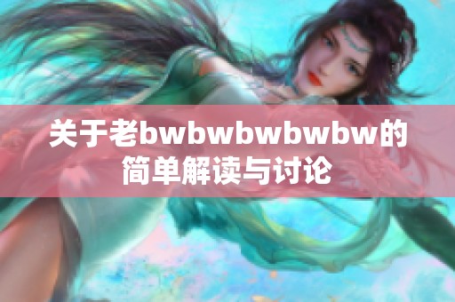 关于老bwbwbwbwbw的简单解读与讨论