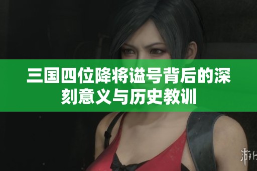 三国四位降将谥号背后的深刻意义与历史教训