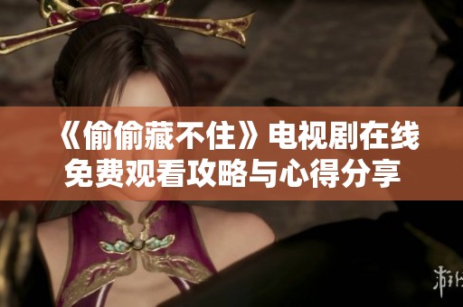 《偷偷藏不住》电视剧在线免费观看攻略与心得分享