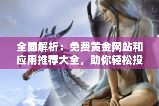 全面解析：免费黄金网站和应用推荐大全，助你轻松投资金市