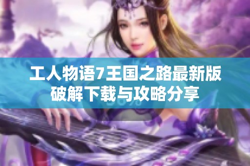 工人物语7王国之路最新版破解下载与攻略分享