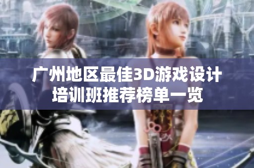 广州地区最佳3D游戏设计培训班推荐榜单一览
