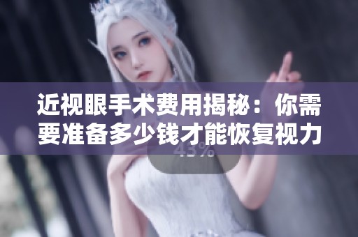 近视眼手术费用揭秘：你需要准备多少钱才能恢复视力