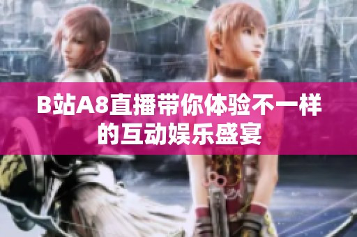 B站A8直播带你体验不一样的互动娱乐盛宴