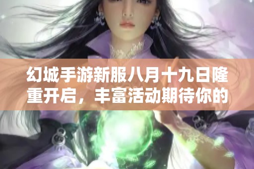 幻城手游新服八月十九日隆重开启，丰富活动期待你的参与