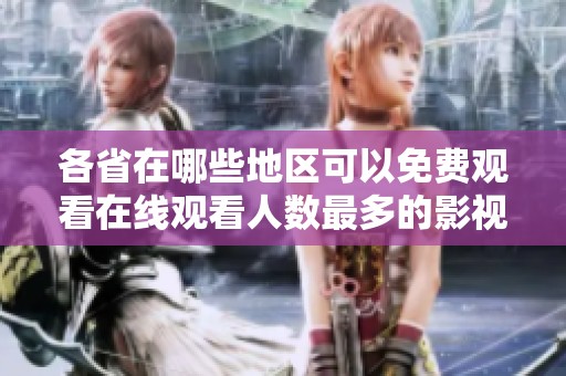各省在哪些地区可以免费观看在线观看人数最多的影视资源