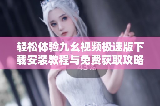 轻松体验九幺视频极速版下载安装教程与免费获取攻略