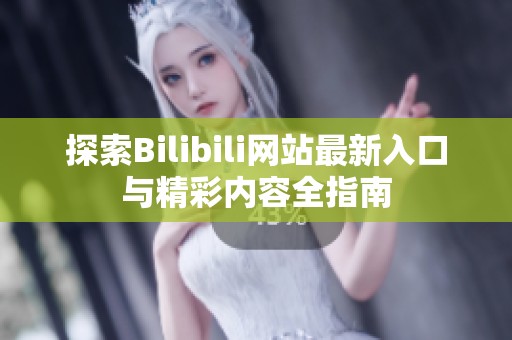探索Bilibili网站最新入口与精彩内容全指南