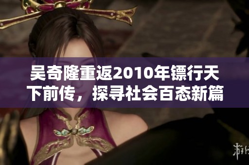 吴奇隆重返2010年镖行天下前传，探寻社会百态新篇章
