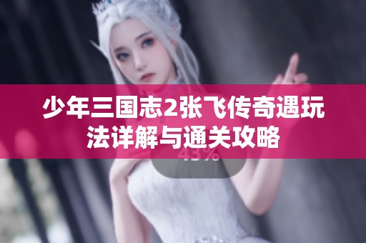 少年三国志2张飞传奇遇玩法详解与通关攻略
