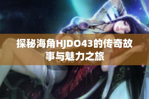 探秘海角HJDO43的传奇故事与魅力之旅