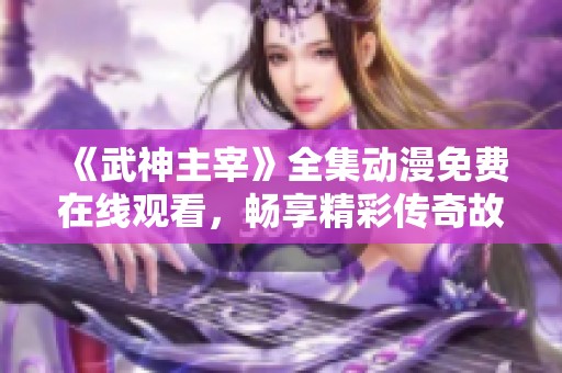 《武神主宰》全集动漫免费在线观看，畅享精彩传奇故事！