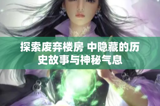 探索废弃楼房 中隐藏的历史故事与神秘气息