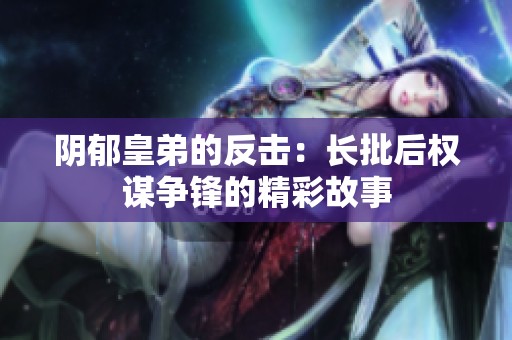 阴郁皇弟的反击：长批后权谋争锋的精彩故事