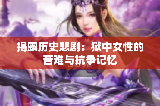 揭露历史悲剧：狱中女性的苦难与抗争记忆