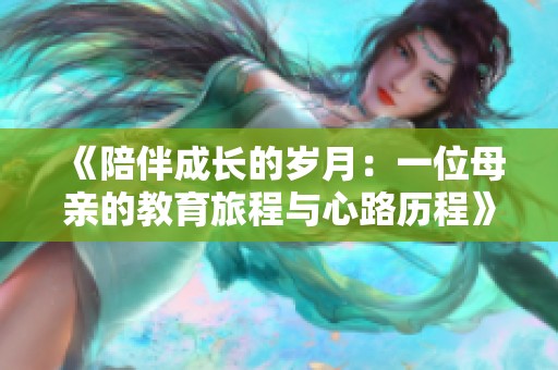 《陪伴成长的岁月：一位母亲的教育旅程与心路历程》
