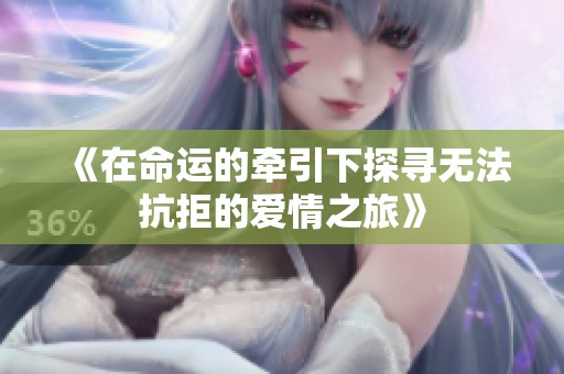 《在命运的牵引下探寻无法抗拒的爱情之旅》