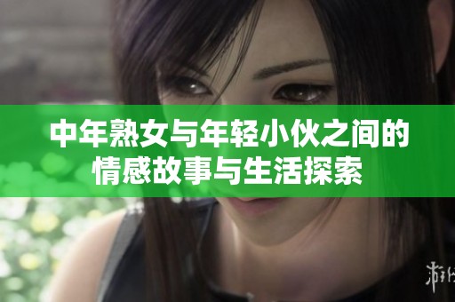 中年熟女与年轻小伙之间的情感故事与生活探索