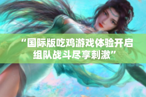“国际版吃鸡游戏体验开启 组队战斗尽享刺激”