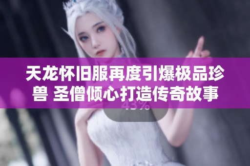 天龙怀旧服再度引爆极品珍兽 圣僧倾心打造传奇故事