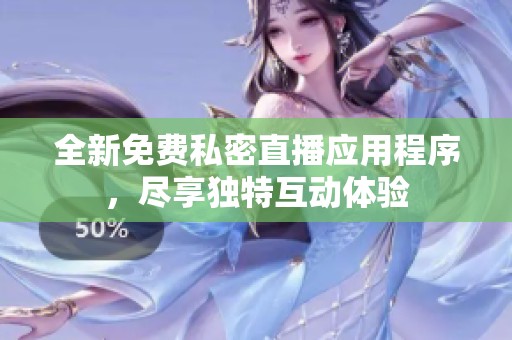 全新免费私密直播应用程序，尽享独特互动体验