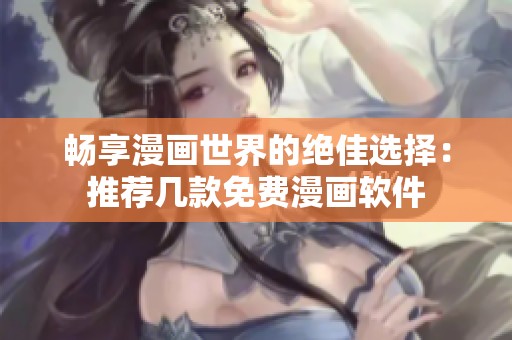 畅享漫画世界的绝佳选择：推荐几款免费漫画软件
