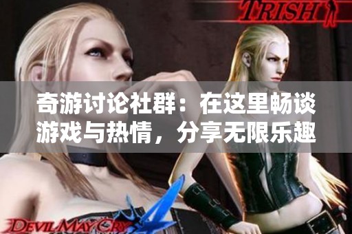 奇游讨论社群：在这里畅谈游戏与热情，分享无限乐趣