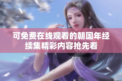 可免费在线观看的朝国年经续集精彩内容抢先看