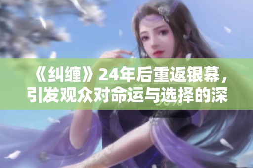 《纠缠》24年后重返银幕，引发观众对命运与选择的深思