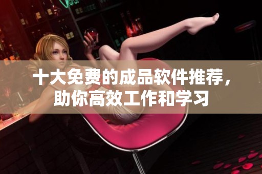 十大免费的成品软件推荐，助你高效工作和学习