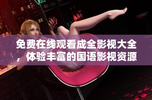 免费在线观看成全影视大全，体验丰富的国语影视资源