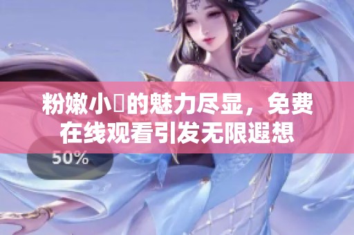 粉嫩小泬的魅力尽显，免费在线观看引发无限遐想