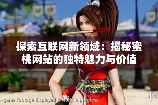 探索互联网新领域：揭秘蜜桃网站的独特魅力与价值