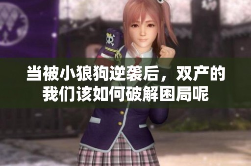 当被小狼狗逆袭后，双产的我们该如何破解困局呢