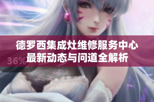 德罗西集成灶维修服务中心最新动态与问道全解析