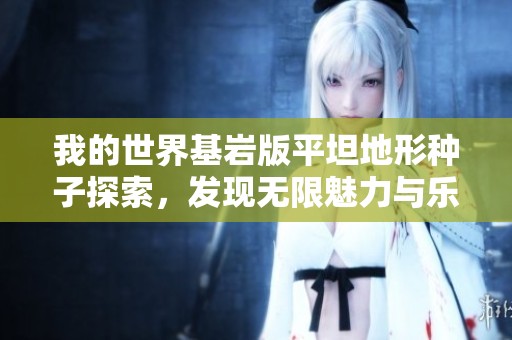 我的世界基岩版平坦地形种子探索，发现无限魅力与乐趣