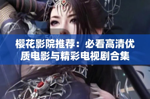 樱花影院推荐：必看高清优质电影与精彩电视剧合集