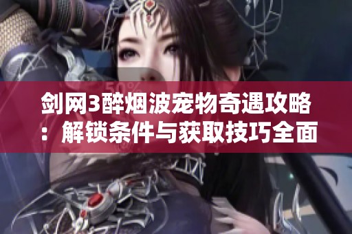 剑网3醉烟波宠物奇遇攻略：解锁条件与获取技巧全面解析