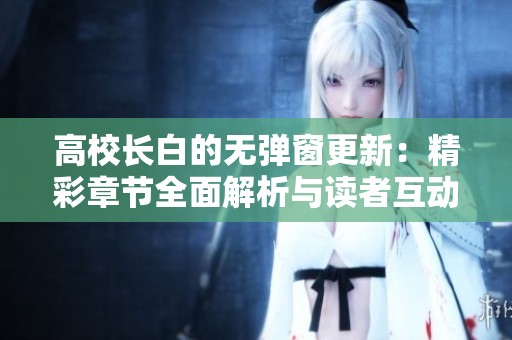 高校长白的无弹窗更新：精彩章节全面解析与读者互动