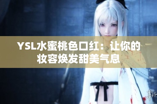 YSL水蜜桃色口红：让你的妆容焕发甜美气息