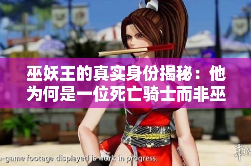 巫妖王的真实身份揭秘：他为何是一位死亡骑士而非巫妖